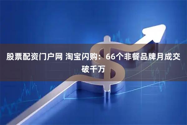 股票配资门户网 淘宝闪购：66个非餐品牌月成交破千万