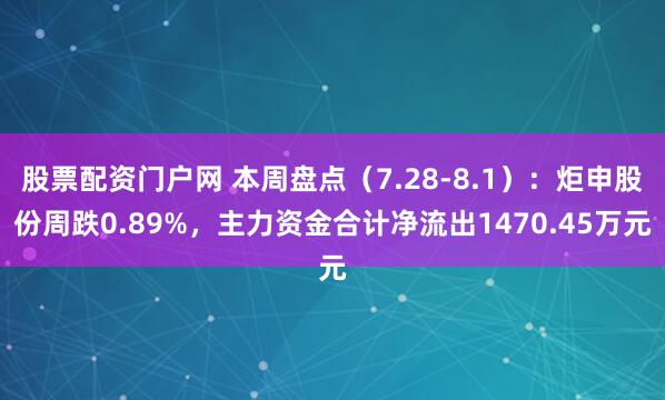 股票配资门户网 本周盘点（7.28-8.1）：炬申股份周跌0.89%，主力资金合计净流出1470.45万元
